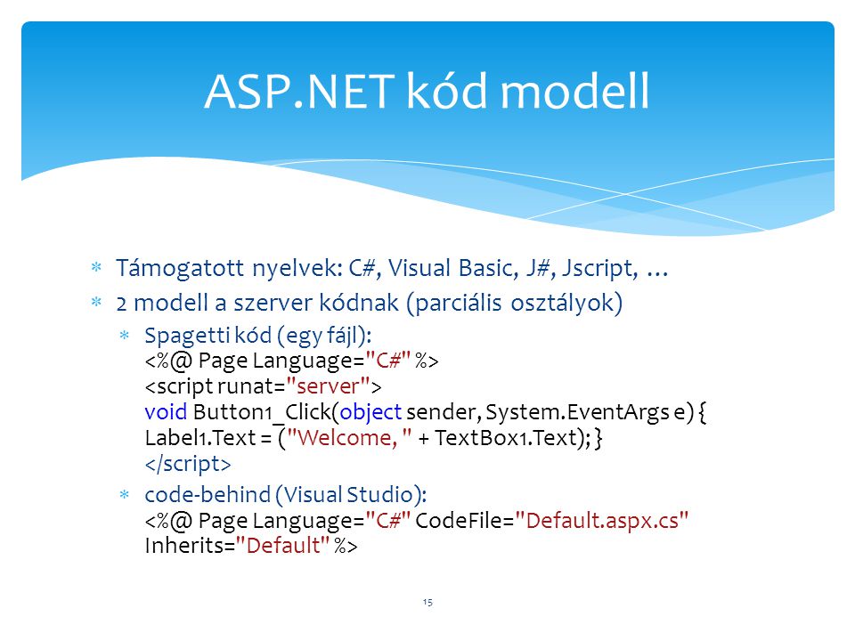 ASP.NET kód modell Támogatott nyelvek: C#, Visual Basic, J#, Jscript, … 2 modell a szerver kódnak (parciális osztályok)