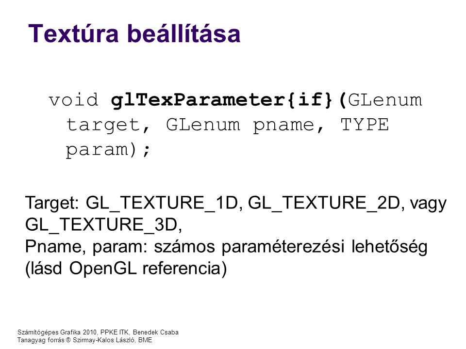 Textúra beállítása void glTexParameter{if}(GLenum target, GLenum pname, TYPE param); Target: GL_TEXTURE_1D, GL_TEXTURE_2D, vagy GL_TEXTURE_3D,