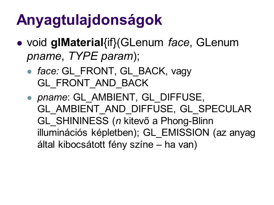 Anyagtulajdonságok void glMaterial{if}(GLenum face, GLenum pname, TYPE param); face: GL_FRONT, GL_BACK, vagy GL_FRONT_AND_BACK.