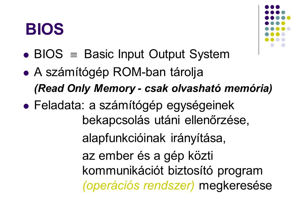 BIOS BIOS  Basic Input Output System A számítógép ROM-ban tárolja