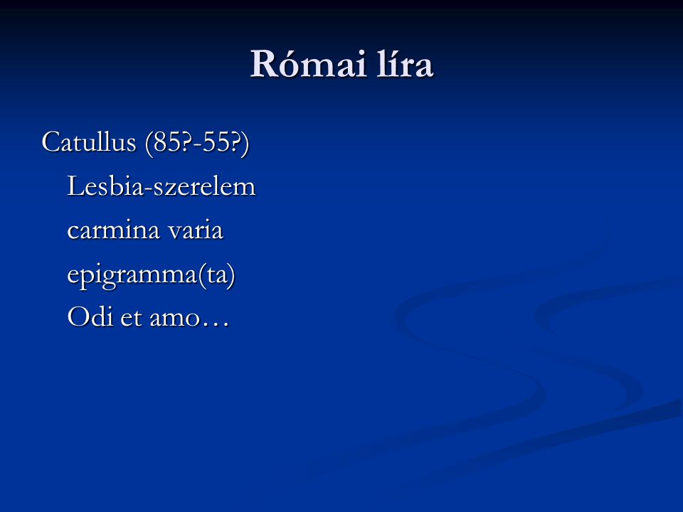 Római líra Catullus ( ) Lesbia-szerelem carmina varia