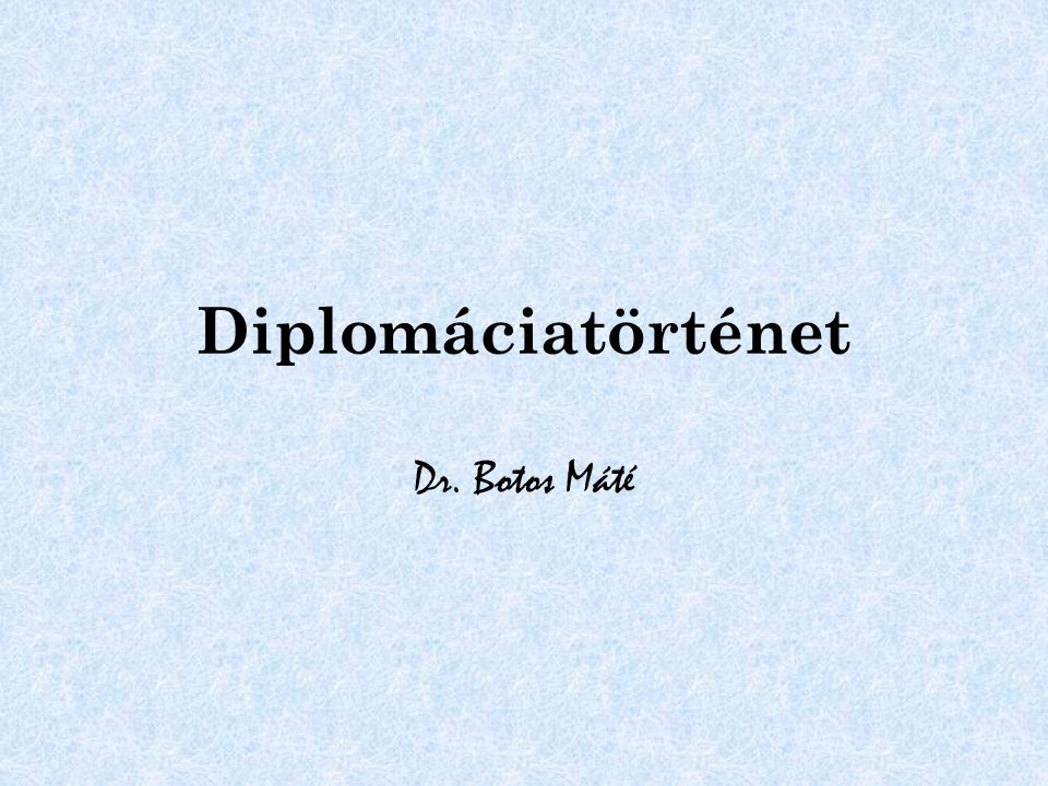 Diplomáciatörténet Dr. Botos Máté