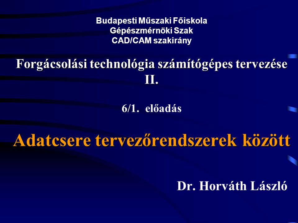 Budapesti Műszaki Főiskola Gépészmérnöki Szak CAD/CAM szakirány Forgácsolási technológia számítógépes tervezése II. 6/1. előadás Adatcsere tervezőrendszerek között