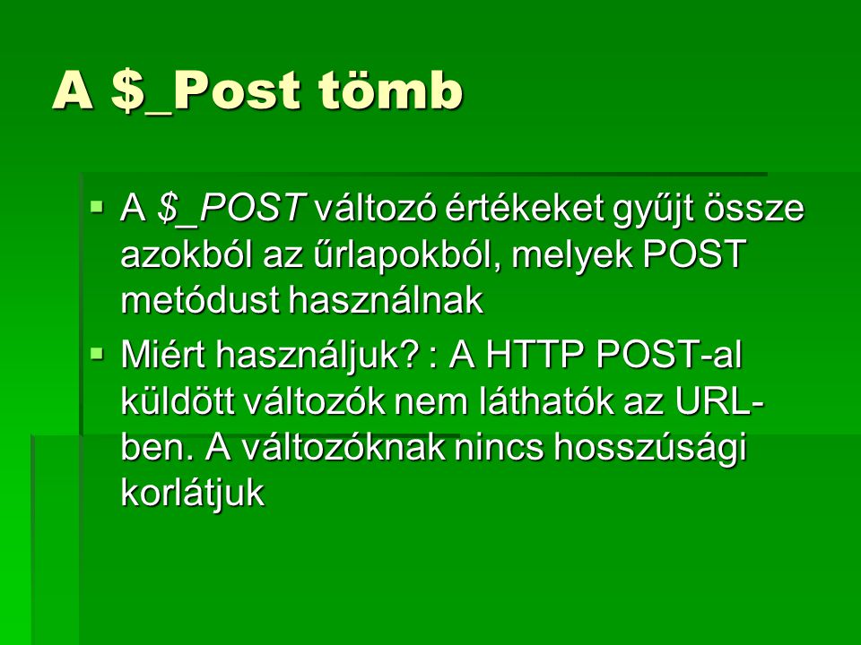 A $_Post tömb A $_POST változó értékeket gyűjt össze azokból az űrlapokból, melyek POST metódust használnak.