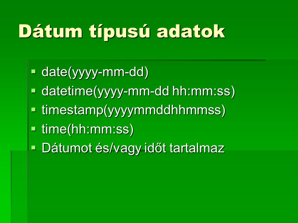 Dátum típusú adatok date(yyyy-mm-dd) datetime(yyyy-mm-dd hh:mm:ss)