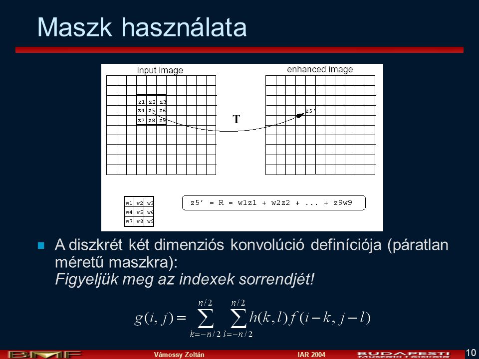 Maszk használata A diszkrét két dimenziós konvolúció definíciója (páratlan méretű maszkra): Figyeljük meg az indexek sorrendjét!