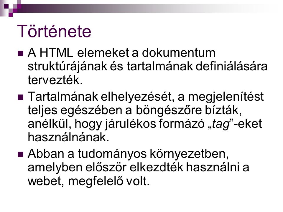Története A HTML elemeket a dokumentum struktúrájának és tartalmának definiálására tervezték.