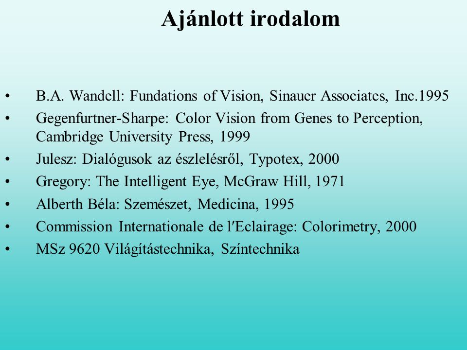 Ajánlott irodalom B.A. Wandell: Fundations of Vision, Sinauer Associates, Inc