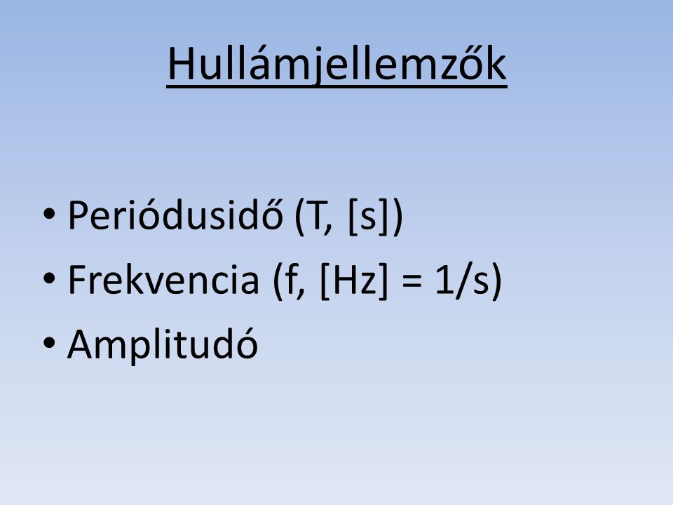 Hullámjellemzők Periódusidő (T, [s]) Frekvencia (f, [Hz] = 1/s)