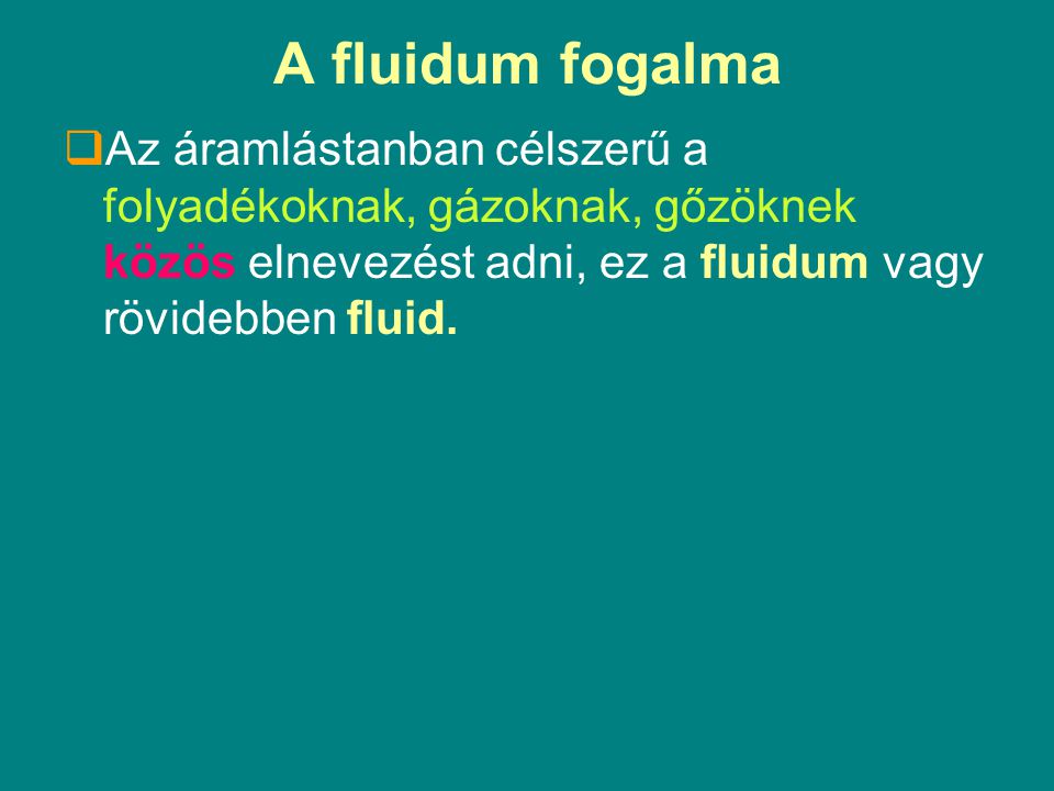 A fluidum fogalma Az áramlástanban célszerű a folyadékoknak, gázoknak, gőzöknek közös elnevezést adni, ez a fluidum vagy rövidebben fluid.