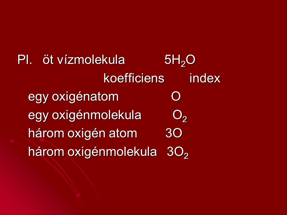 Pl. öt vízmolekula 5H2O koefficiens index. egy oxigénatom O. egy oxigénmolekula O2.