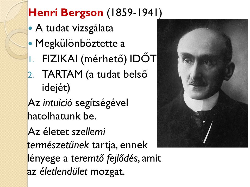 Henri Bergson ( ) A tudat vizsgálata. Megkülönböztette a. FIZIKAI (mérhető) IDŐT. TARTAM (a tudat belső idejét)
