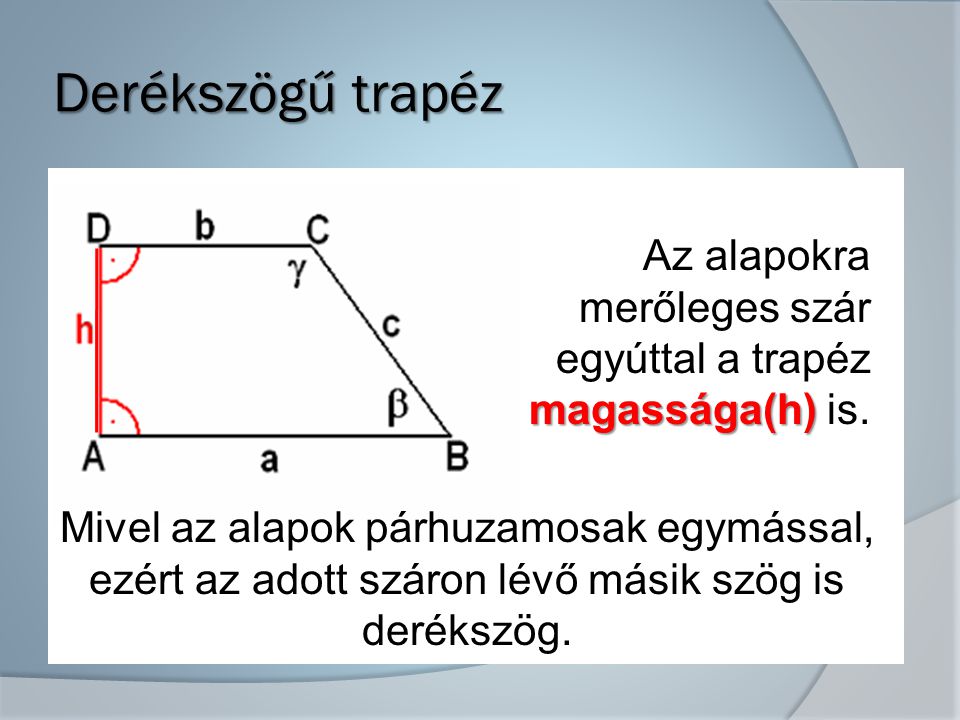 Derékszögű trapéz Az alapokra merőleges szár egyúttal a trapéz magassága(h) is. Mivel az alapok párhuzamosak egymással,