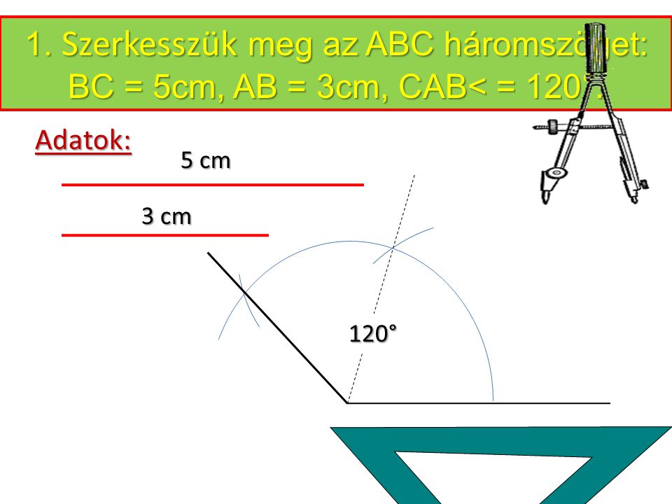 1. Szerkesszük meg az ABC háromszöget: BC = 5cm, AB = 3cm, CAB< = 120°.