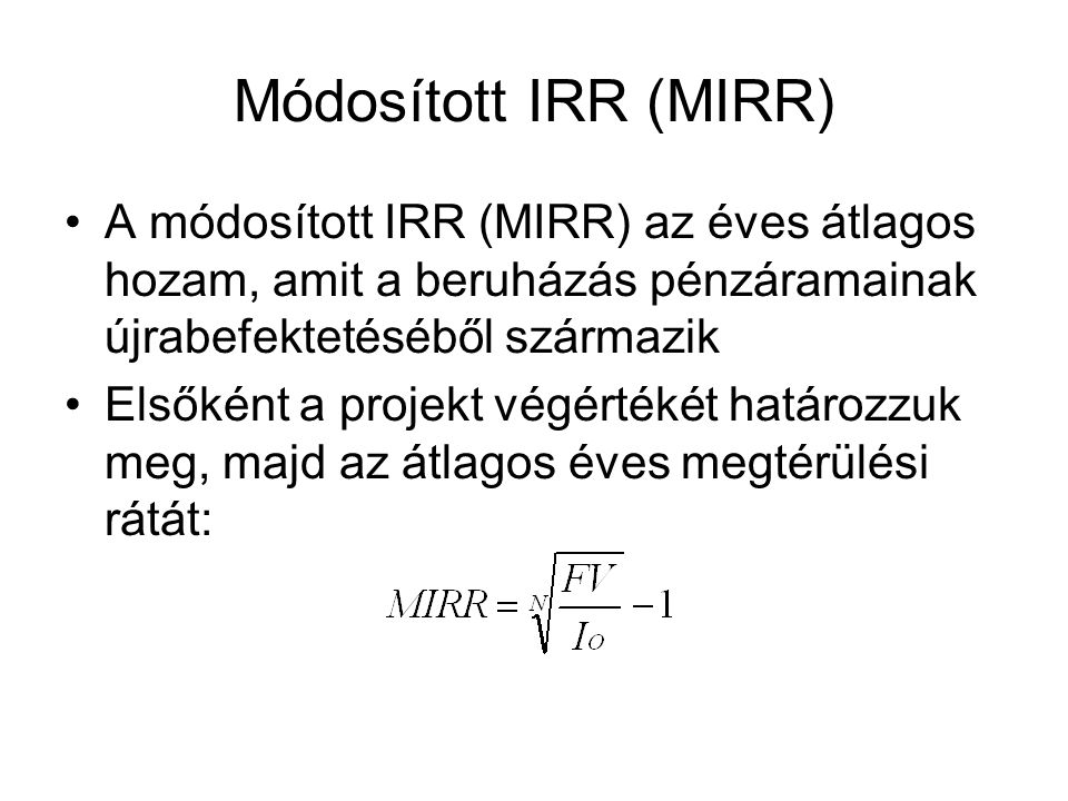 Módosított IRR (MIRR) A módosított IRR (MIRR) az éves átlagos hozam, amit a beruházás pénzáramainak újrabefektetéséből származik.
