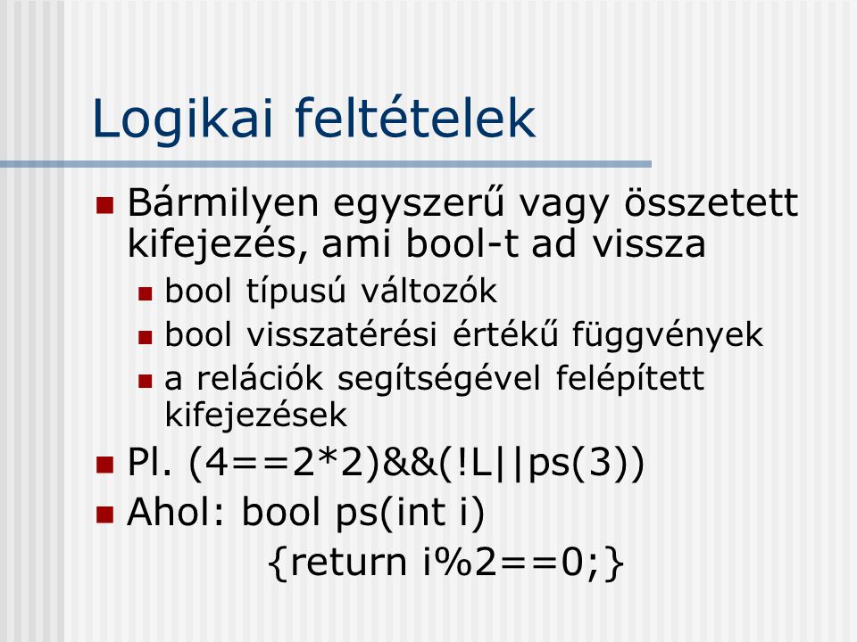 Logikai feltételek Bármilyen egyszerű vagy összetett kifejezés, ami bool-t ad vissza. bool típusú változók.