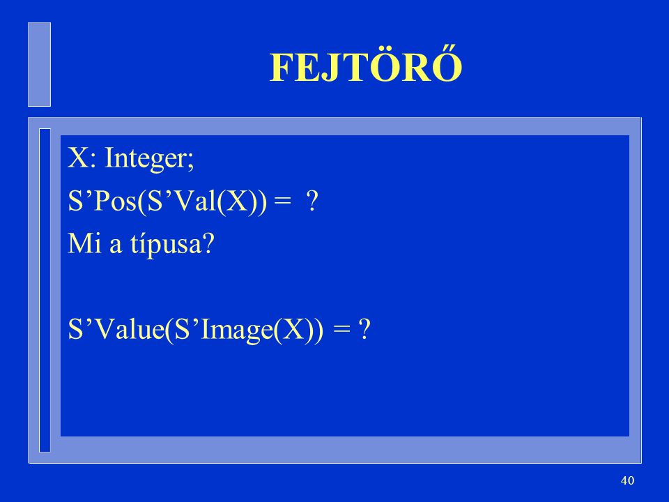 FEJTÖRŐ X: Integer; S’Pos(S’Val(X)) = Mi a típusa