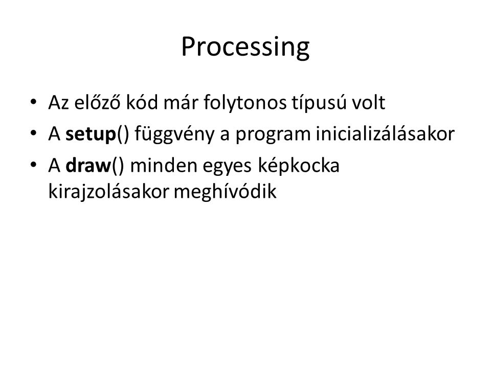 Processing Az előző kód már folytonos típusú volt