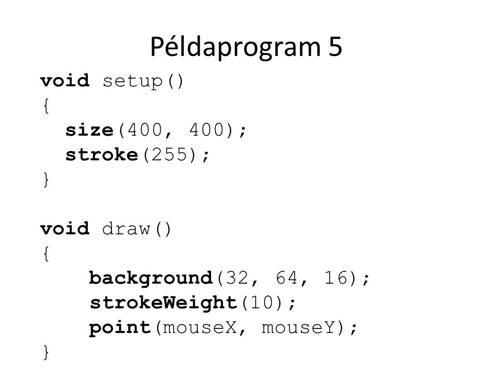Példaprogram 5 void setup() { size(400, 400); stroke(255); }