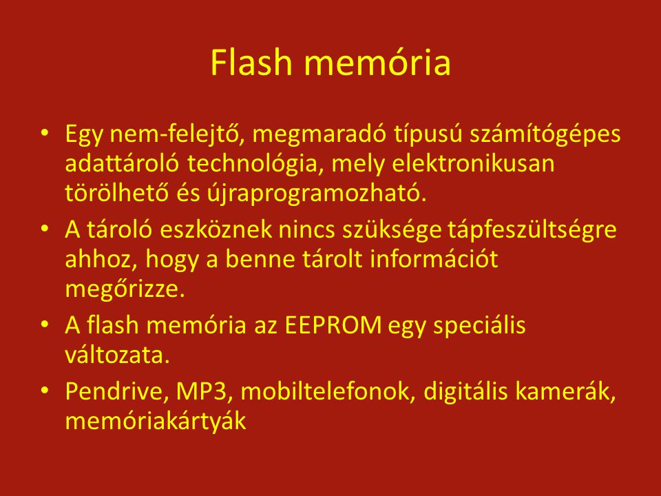 Flash memória Egy nem-felejtő, megmaradó típusú számítógépes adattároló technológia, mely elektronikusan törölhető és újraprogramozható.