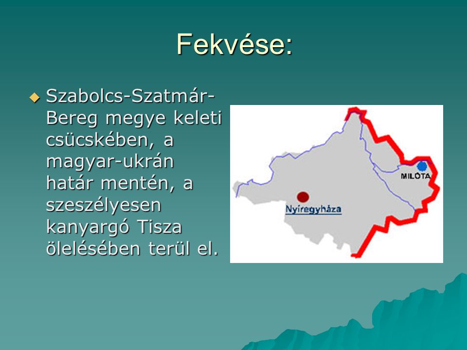 Fekvése: Szabolcs-Szatmár-Bereg megye keleti csücskében, a magyar-ukrán határ mentén, a szeszélyesen kanyargó Tisza ölelésében terül el.