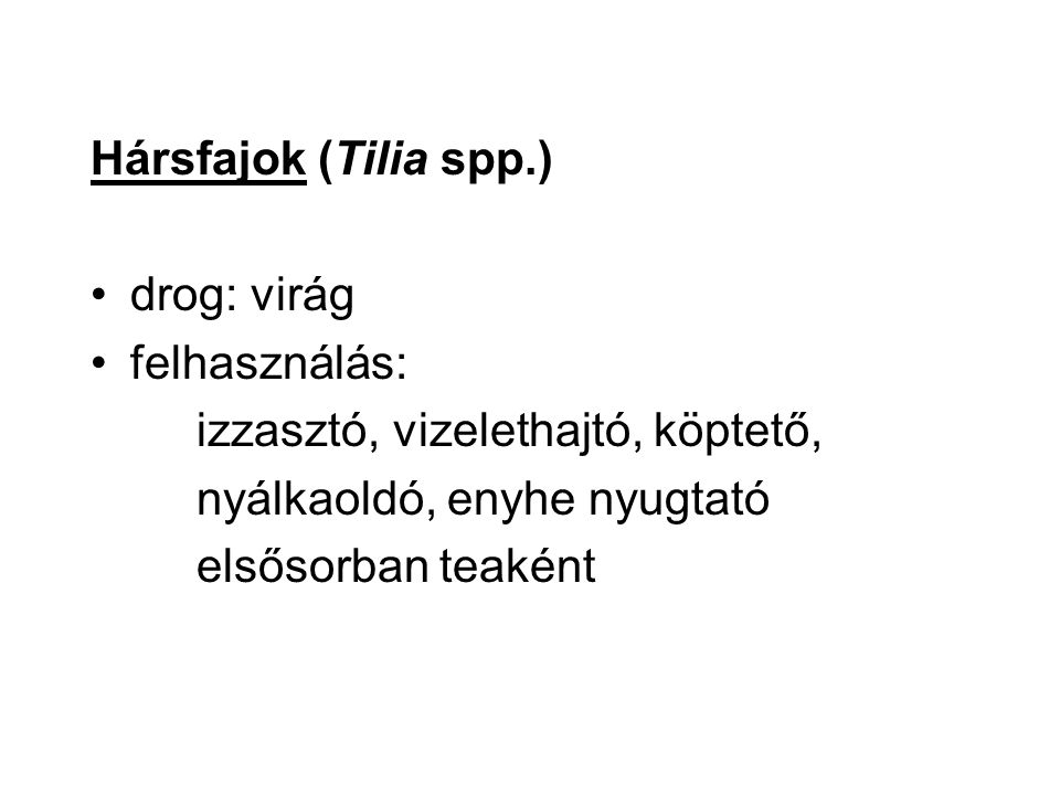 Hársfajok (Tilia spp.) drog: virág. felhasználás: izzasztó, vizelethajtó, köptető, nyálkaoldó, enyhe nyugtató.