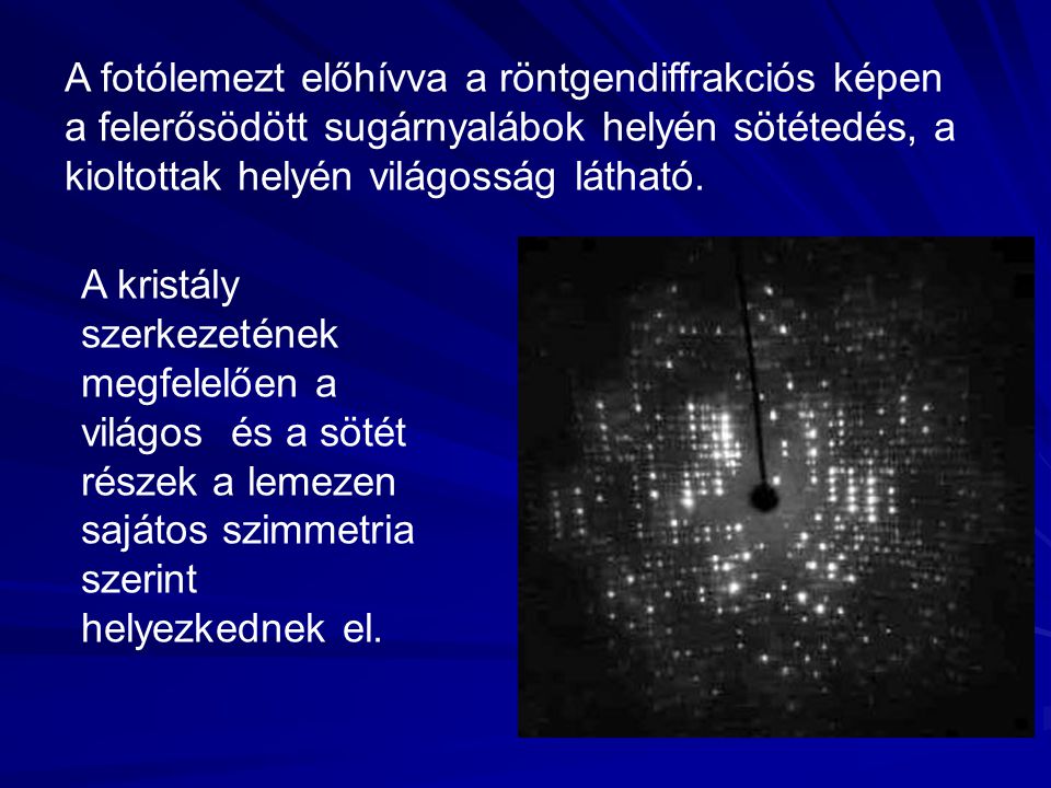 A fotólemezt előhívva a röntgendiffrakciós képen a felerősödött sugárnyalábok helyén sötétedés, a kioltottak helyén világosság látható.