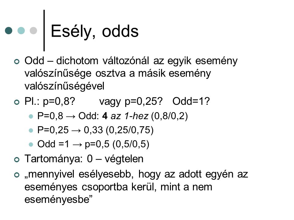 Esély, odds Odd – dichotom változónál az egyik esemény valószínűsége osztva a másik esemény valószínűségével.