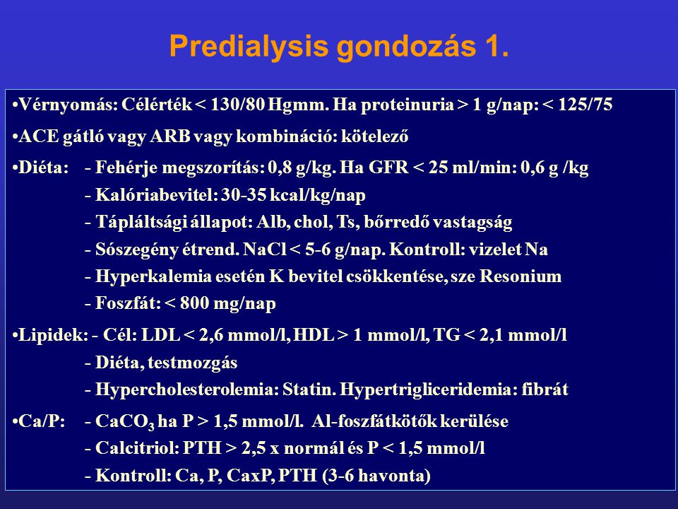 Predialysis gondozás 1. Vérnyomás: Célérték < 130/80 Hgmm. Ha proteinuria > 1 g/nap: < 125/75. ACE gátló vagy ARB vagy kombináció: kötelező.