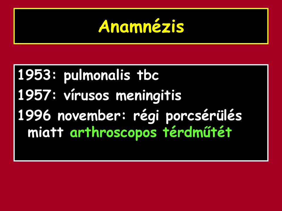 Anamnézis 1953: pulmonalis tbc 1957: vírusos meningitis