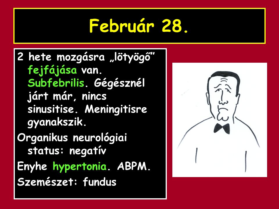 Február hete mozgásra „lötyögő fejfájása van. Subfebrilis. Gégésznél járt már, nincs sinusitise. Meningitisre gyanakszik.