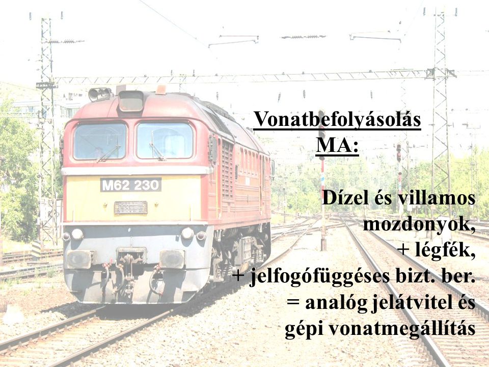 Vonatbefolyásolás MA: Dízel és villamos mozdonyok, + légfék, + jelfogófüggéses bizt. ber. = analóg jelátvitel és.