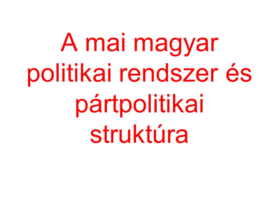 A mai magyar politikai rendszer és pártpolitikai struktúra