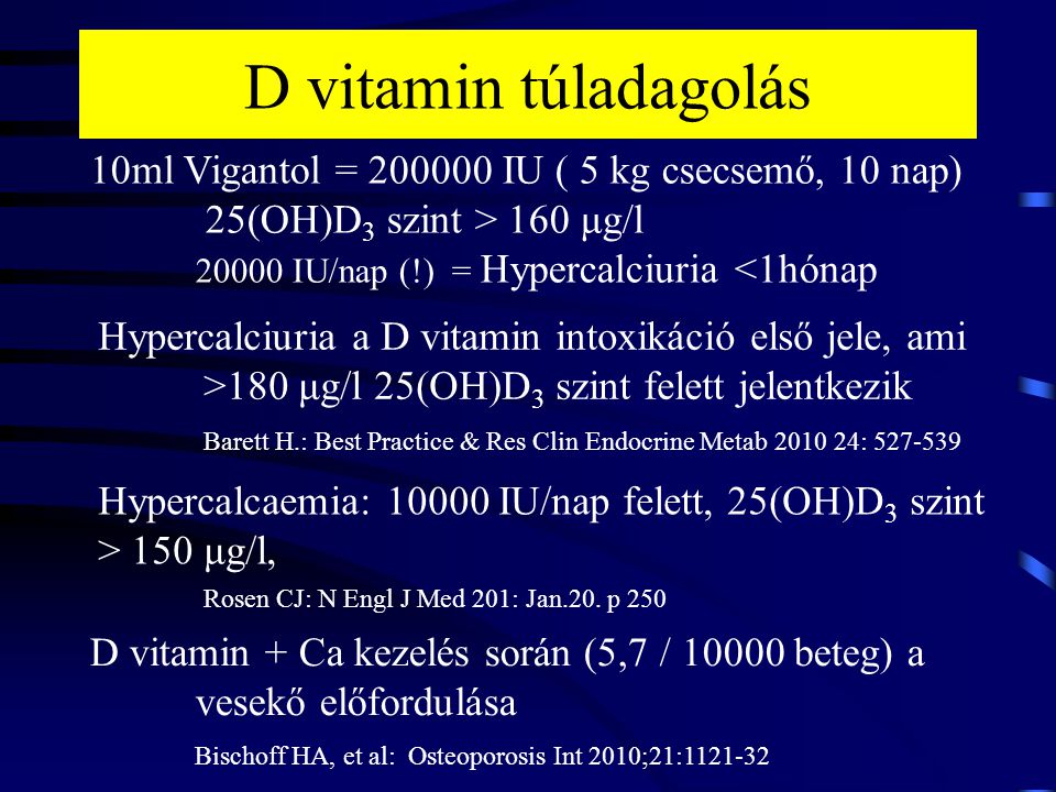 D vitamin túladagolás 10ml Vigantol = IU ( 5 kg csecsemő, 10 nap) 25(OH)D3 szint > 160 μg/l IU/nap (!) = Hypercalciuria <1hónap.
