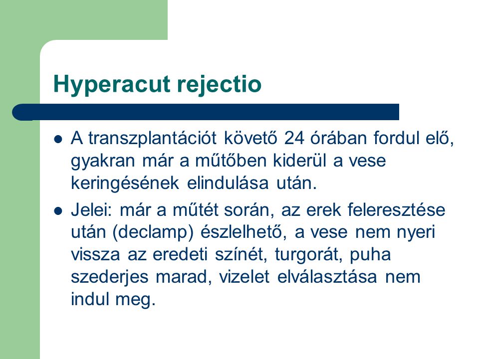 Hyperacut rejectio A transzplantációt követő 24 órában fordul elő, gyakran már a műtőben kiderül a vese keringésének elindulása után.