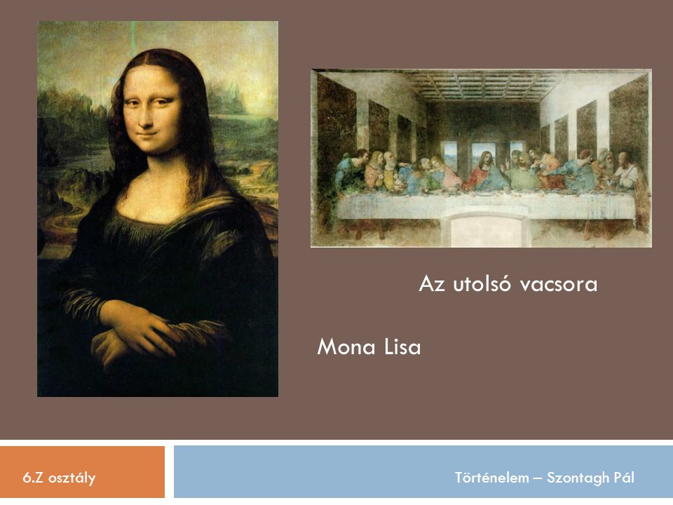 Az utolsó vacsora Mona Lisa 6.Z osztály Történelem – Szontagh Pál