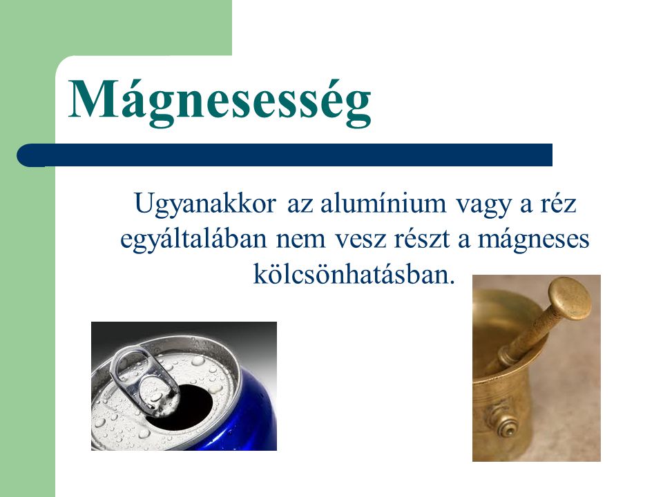 Mágnesesség Ugyanakkor az alumínium vagy a réz egyáltalában nem vesz részt a mágneses kölcsönhatásban.