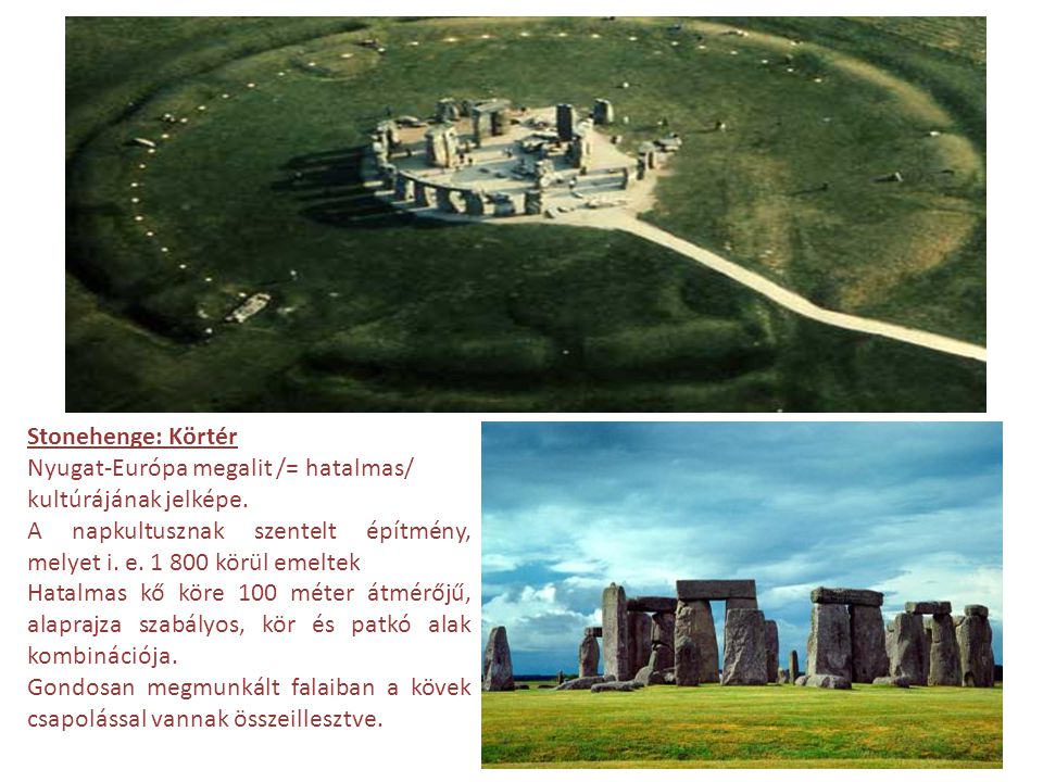Stonehenge: Körtér Nyugat-Európa megalit /= hatalmas/ kultúrájának jelképe. A napkultusznak szentelt építmény, melyet i. e körül emeltek.