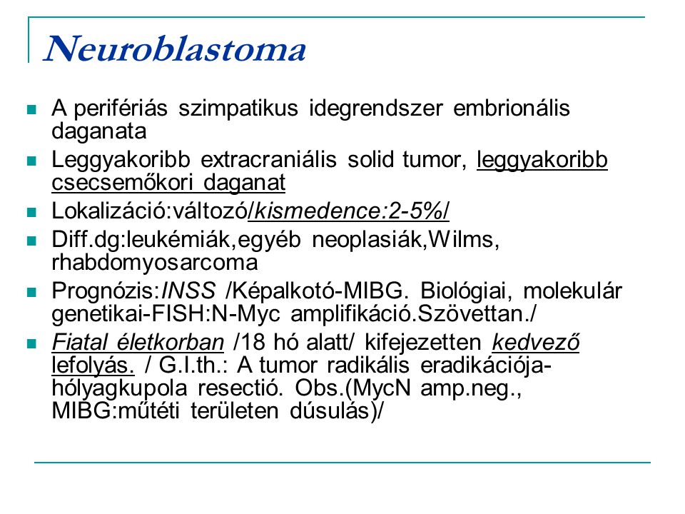 Neuroblastoma A perifériás szimpatikus idegrendszer embrionális daganata. Leggyakoribb extracraniális solid tumor, leggyakoribb csecsemőkori daganat.