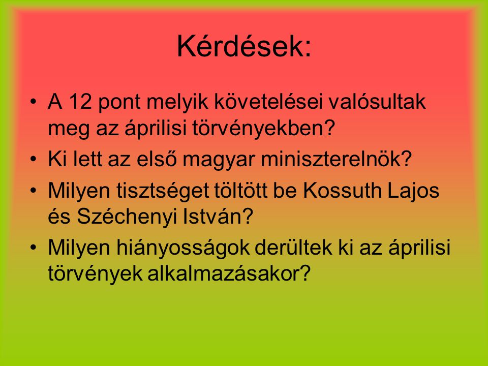 Kérdések: A 12 pont melyik követelései valósultak meg az áprilisi törvényekben Ki lett az első magyar miniszterelnök