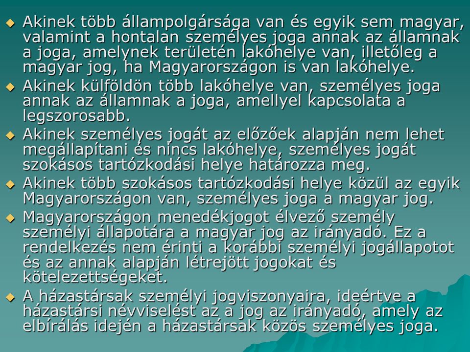 Akinek több állampolgársága van és egyik sem magyar, valamint a hontalan személyes joga annak az államnak a joga, amelynek területén lakóhelye van, illetőleg a magyar jog, ha Magyarországon is van lakóhelye.