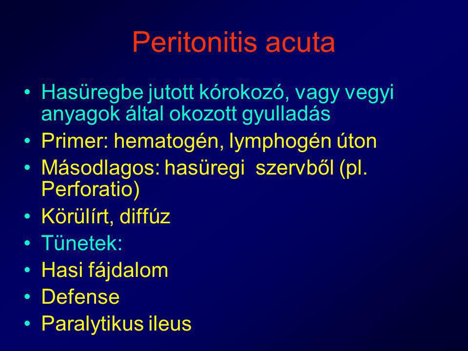 Peritonitis acuta Hasüregbe jutott kórokozó, vagy vegyi anyagok által okozott gyulladás. Primer: hematogén, lymphogén úton.