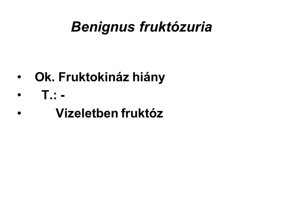 Benignus fruktózuria Ok. Fruktokináz hiány T.: - Vizeletben fruktóz