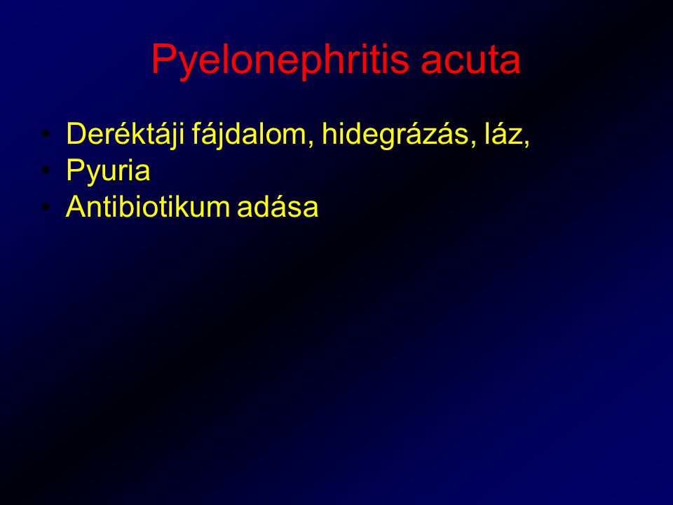 Pyelonephritis acuta Deréktáji fájdalom, hidegrázás, láz, Pyuria