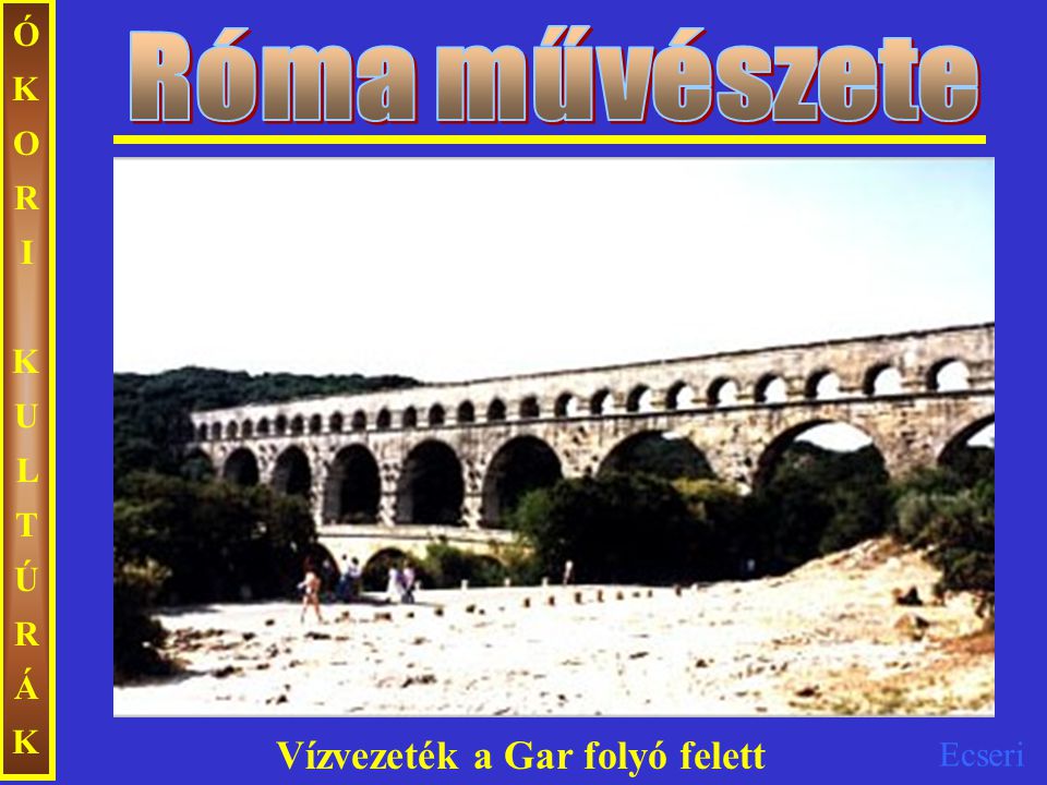 Róma művészete ÓKORI KULTÚRÁK Vízvezeték a Gar folyó felett