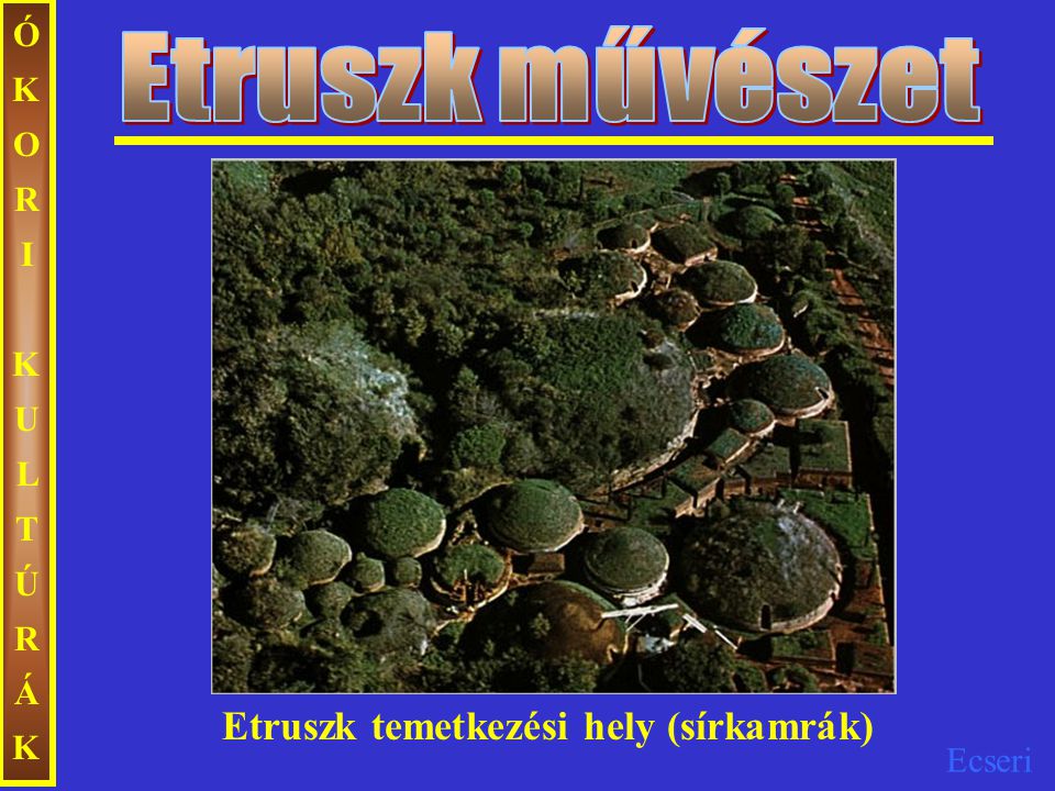 Etruszk művészet ÓKORI KULTÚRÁK Etruszk temetkezési hely (sírkamrák)