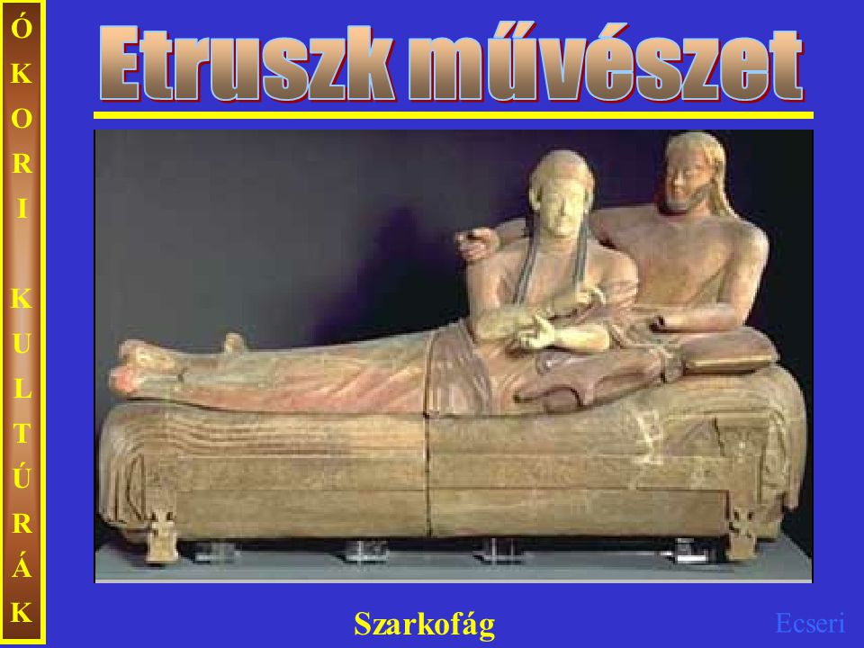 Etruszk művészet ÓKORI KULTÚRÁK Szarkofág