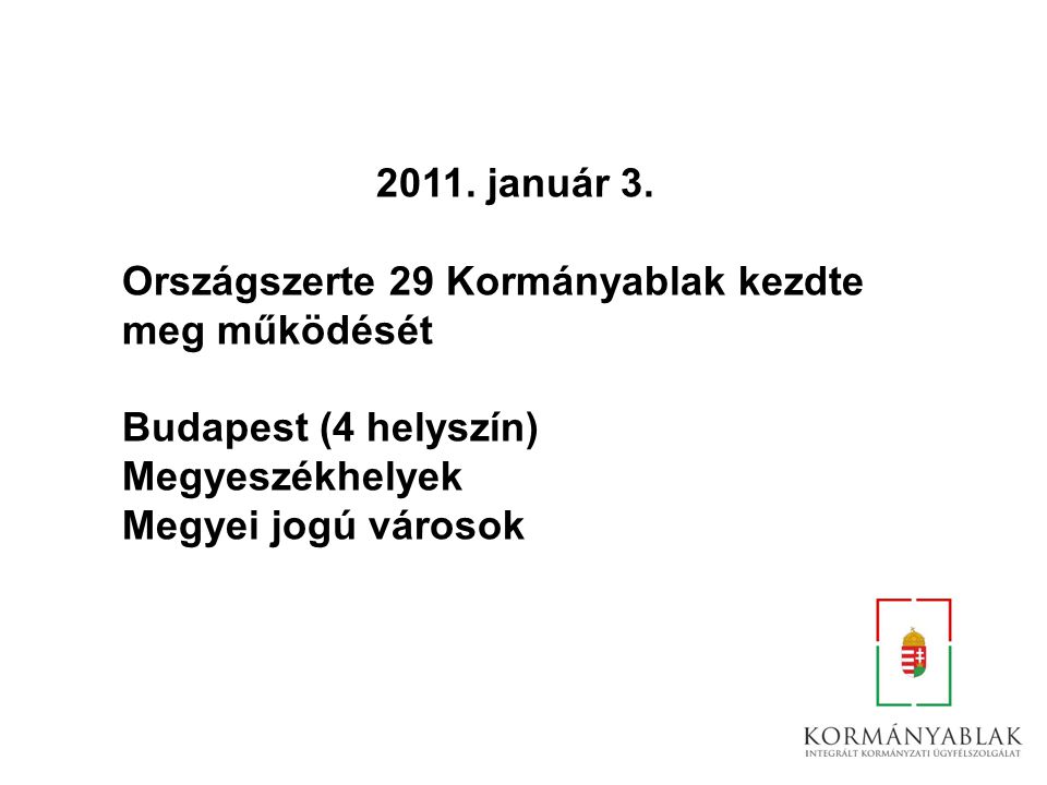 2011. január 3. Országszerte 29 Kormányablak kezdte. meg működését. Budapest (4 helyszín) Megyeszékhelyek.