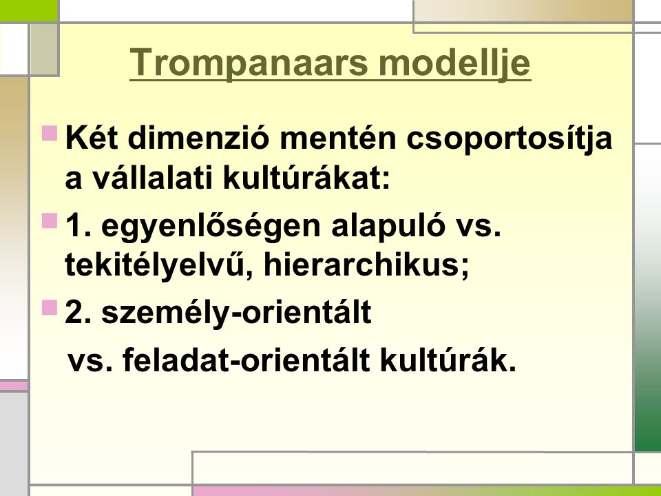 Trompanaars modellje Két dimenzió mentén csoportosítja a vállalati kultúrákat: 1. egyenlőségen alapuló vs. tekitélyelvű, hierarchikus;