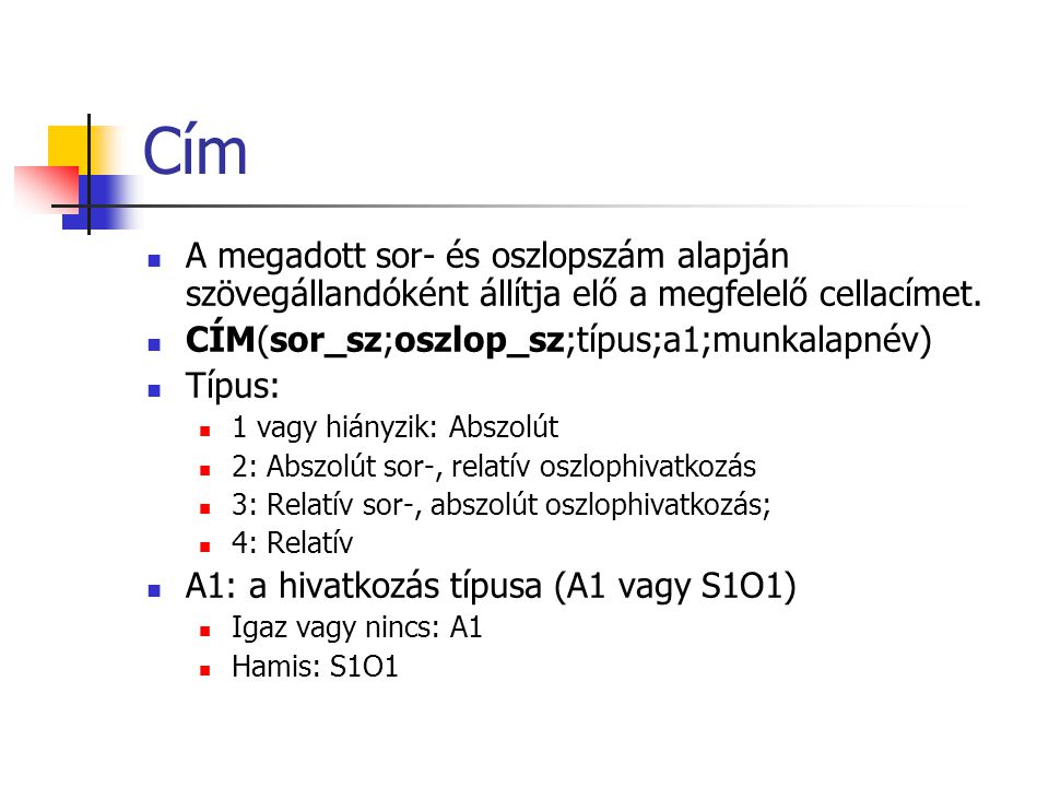 Cím A megadott sor- és oszlopszám alapján szövegállandóként állítja elő a megfelelő cellacímet. CÍM(sor_sz;oszlop_sz;típus;a1;munkalapnév)
